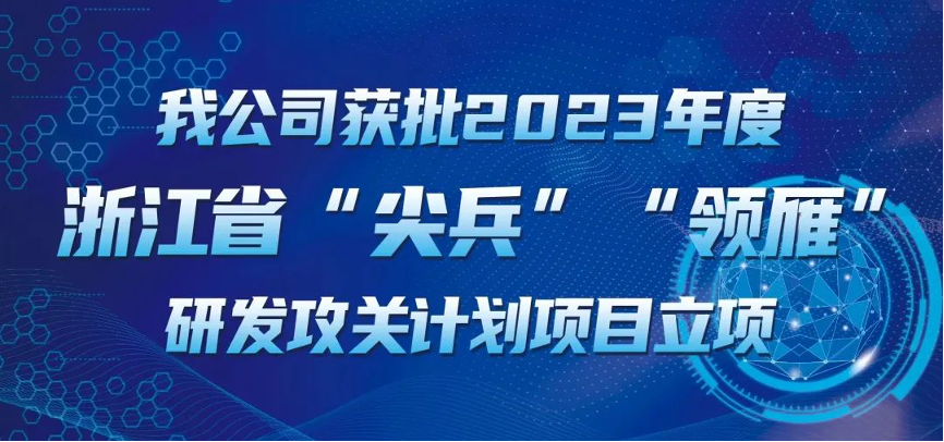 【喜報！】公司獲批2023年度浙江省“尖兵”“領(lǐng)雁” 研發(fā)攻關(guān)計劃項目立項